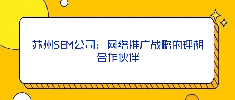 蘇州SEM公司：網(wǎng)絡推廣戰(zhàn)略的理想合作伙伴