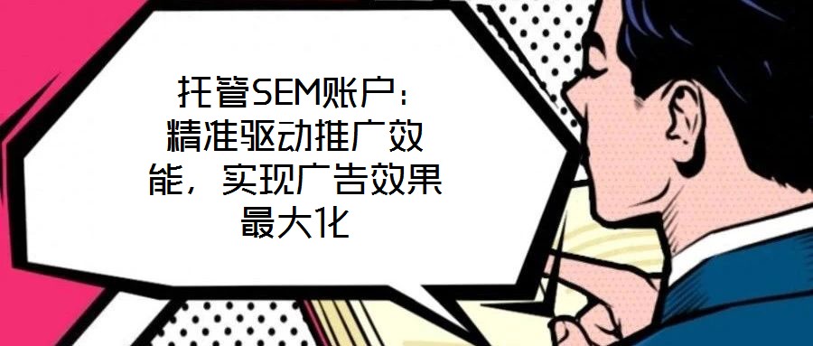  托管SEM賬戶：精準(zhǔn)驅(qū)動推廣效能，實(shí)現(xiàn)廣告效果最大化