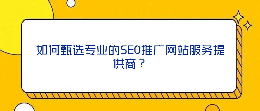 如何甄選專業(yè)的SEO推廣網(wǎng)站服務(wù)提供商？
