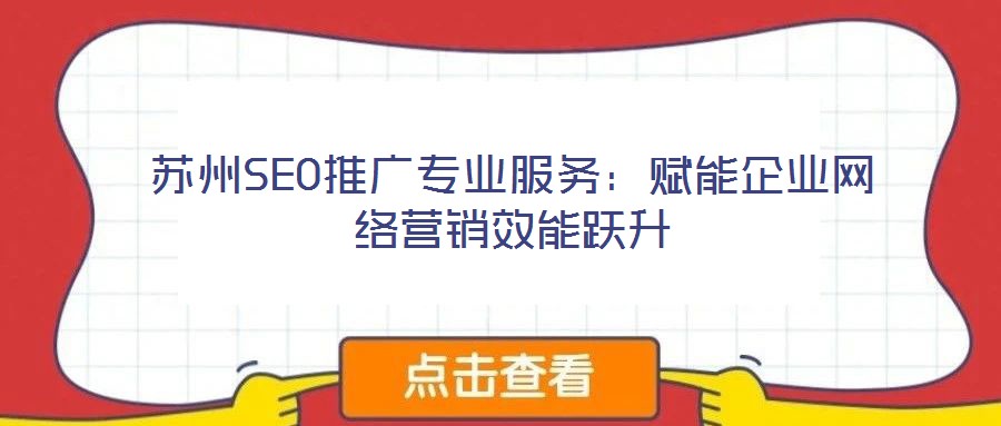 蘇州SEO推廣專(zhuān)業(yè)服務(wù)：賦能企業(yè)網(wǎng)絡(luò)營(yíng)銷(xiāo)效能躍升
