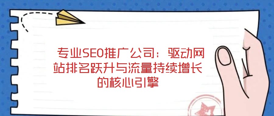  專業(yè)SEO推廣公司：驅(qū)動(dòng)網(wǎng)站排名躍升與流量持續(xù)增長的核心引擎