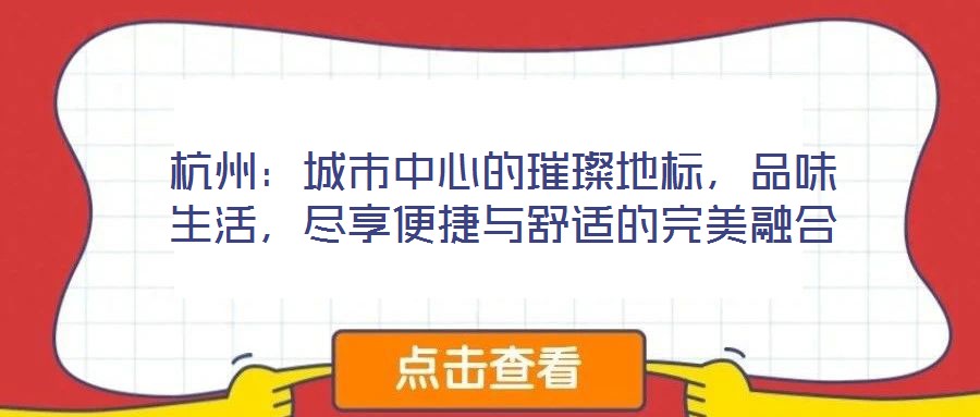 杭州：城市中心的璀璨地標(biāo)，品味生活，盡享便捷與舒適的完美融合