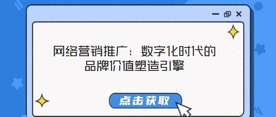 網(wǎng)絡(luò)營銷推廣：數(shù)字化時代的品牌價值塑造引擎