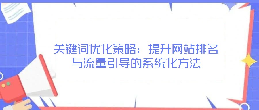 關(guān)鍵詞優(yōu)化策略：提升網(wǎng)站排名與流量引導的系統(tǒng)化方法