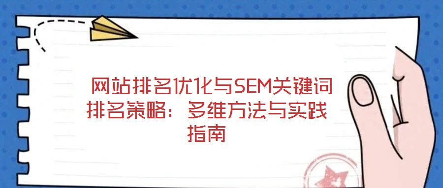  網(wǎng)站排名優(yōu)化與SEM關(guān)鍵詞排名策略：多維方法與實(shí)踐指南