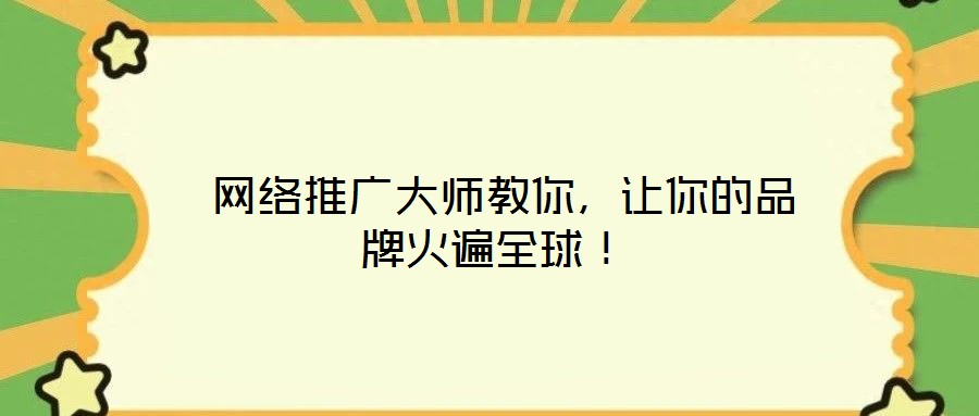  網(wǎng)絡推廣大師教你，讓你的品牌火遍全球！