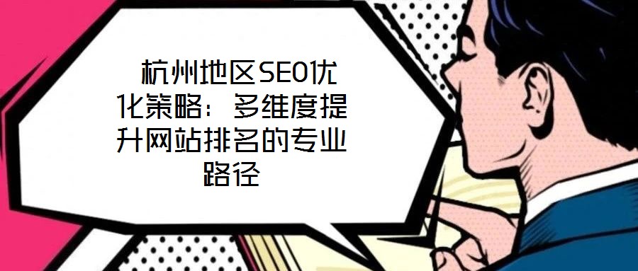  杭州地區(qū)SEO優(yōu)化策略：多維度提升網(wǎng)站排名的專業(yè)路徑