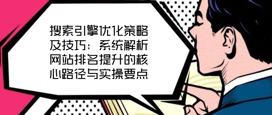 搜索引擎優(yōu)化策略及技巧：系統(tǒng)解析網(wǎng)站排名提升的核心路徑與實操要點