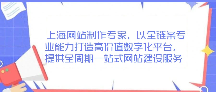  上海網(wǎng)站制作專家，以全鏈條專業(yè)能力打造高價值數(shù)字化平臺，提供全周期一站式網(wǎng)站建設服務