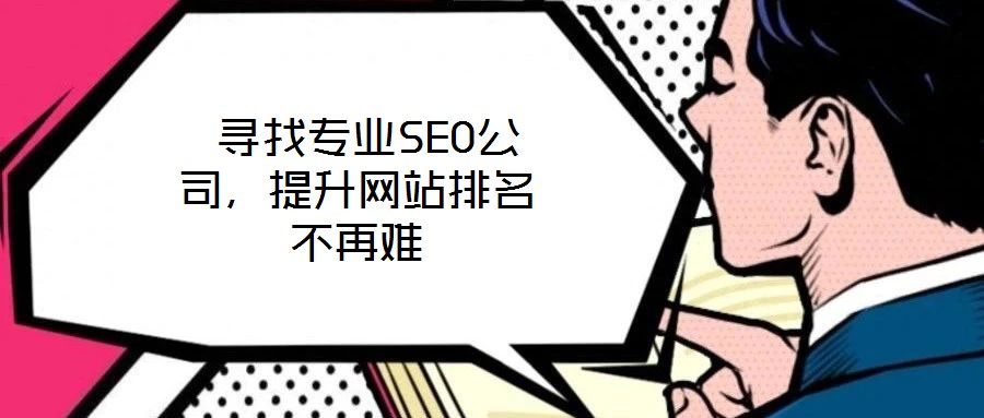  尋找專業(yè)SEO公司，提升網(wǎng)站排名不再難
