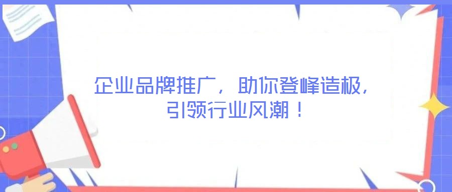 企業(yè)品牌推廣，助你登峰造極，引領(lǐng)行業(yè)風(fēng)潮！
