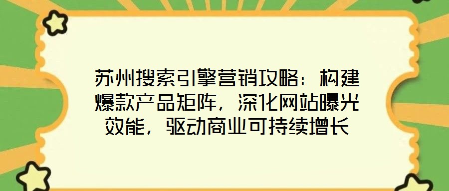蘇州搜索引擎營(yíng)銷(xiāo)攻略：構(gòu)建爆款產(chǎn)品矩陣，深化網(wǎng)站曝光效能，驅(qū)動(dòng)商業(yè)可持續(xù)增長(zhǎng)