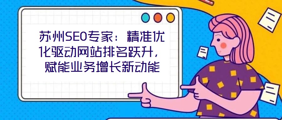 蘇州SEO專家：精準(zhǔn)優(yōu)化驅(qū)動(dòng)網(wǎng)站排名躍升，賦能業(yè)務(wù)增長(zhǎng)新動(dòng)能