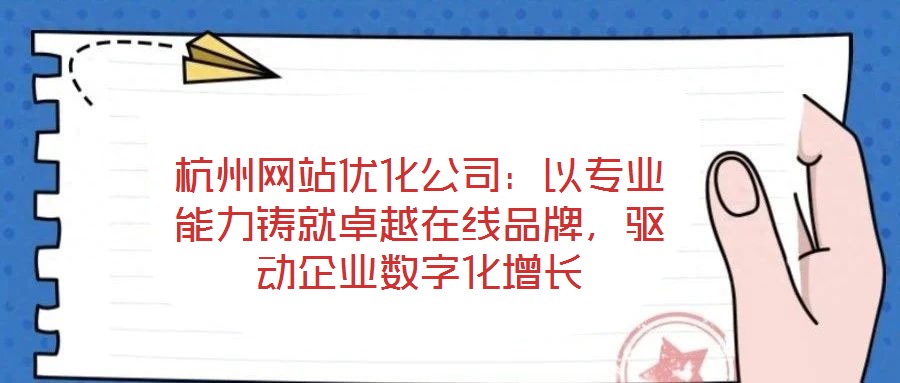 杭州網(wǎng)站優(yōu)化公司：以專業(yè)能力鑄就卓越在線品牌，驅(qū)動(dòng)企業(yè)數(shù)字化增長(zhǎng)