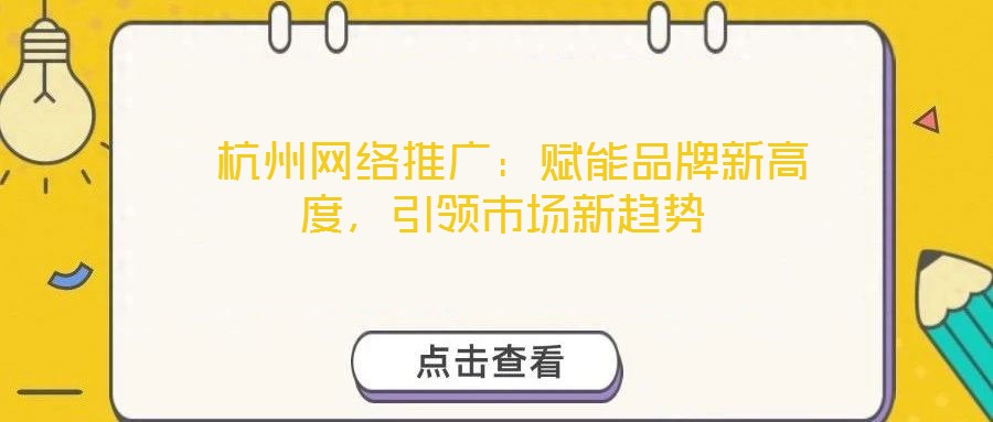  杭州網(wǎng)絡(luò)推廣：賦能品牌新高度，引領(lǐng)市場新趨勢