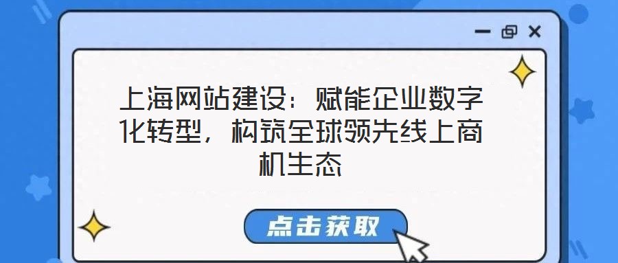 上海網(wǎng)站建設(shè)：賦能企業(yè)數(shù)字化轉(zhuǎn)型，構(gòu)筑全球領(lǐng)先線上商機(jī)生態(tài)