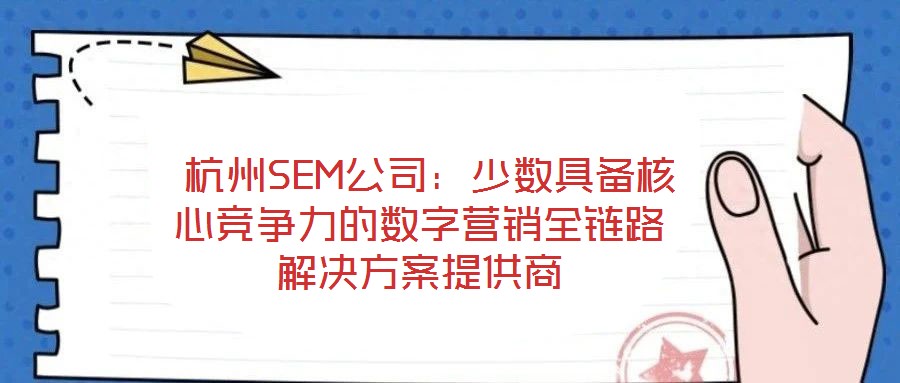  杭州SEM公司：少數(shù)具備核心競爭力的數(shù)字營銷全鏈路解決方案提供商