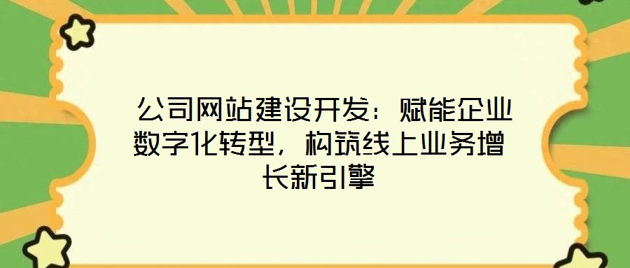  公司網(wǎng)站建設(shè)開(kāi)發(fā)：賦能企業(yè)數(shù)字化轉(zhuǎn)型，構(gòu)筑線上業(yè)務(wù)增長(zhǎng)新引擎