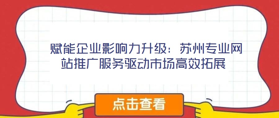  賦能企業(yè)影響力升級：蘇州專業(yè)網(wǎng)站推廣服務(wù)驅(qū)動市場高效拓展