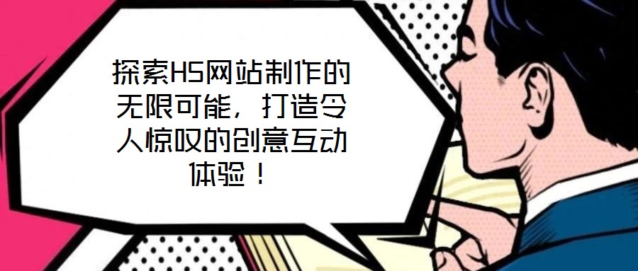 探索H5網(wǎng)站制作的無限可能，打造令人驚嘆的創(chuàng)意互動(dòng)體驗(yàn)！