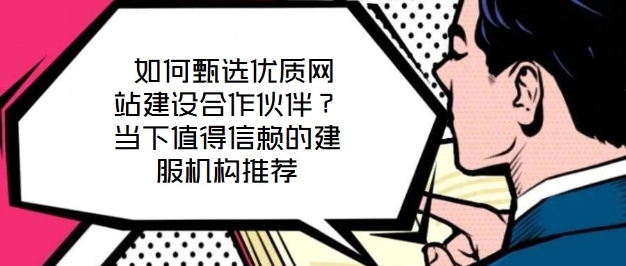  如何甄選優(yōu)質(zhì)網(wǎng)站建設(shè)合作伙伴？當(dāng)下值得信賴的建服機(jī)構(gòu)推薦