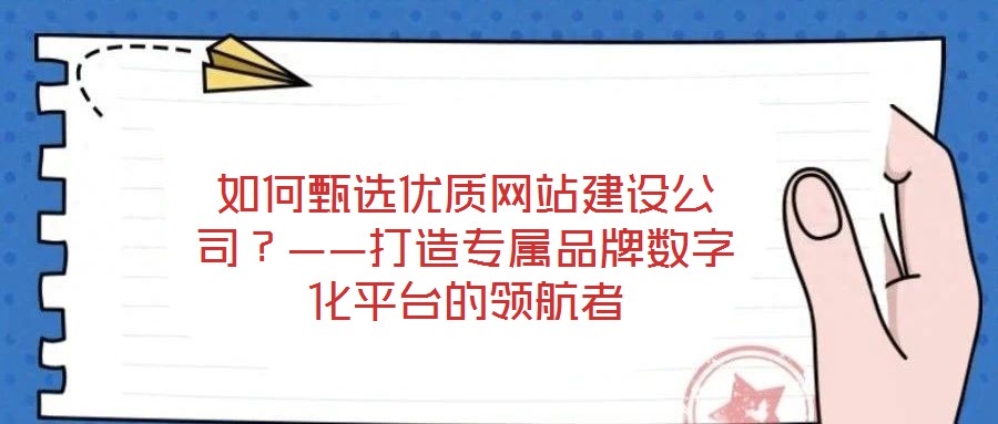 如何甄選優(yōu)質(zhì)網(wǎng)站建設(shè)公司？——打造專屬品牌數(shù)字化平臺的領(lǐng)航者
