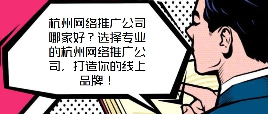 杭州網(wǎng)絡(luò)推廣公司哪家好？選擇專業(yè)的杭州網(wǎng)絡(luò)推廣公司，打造你的線上品牌！