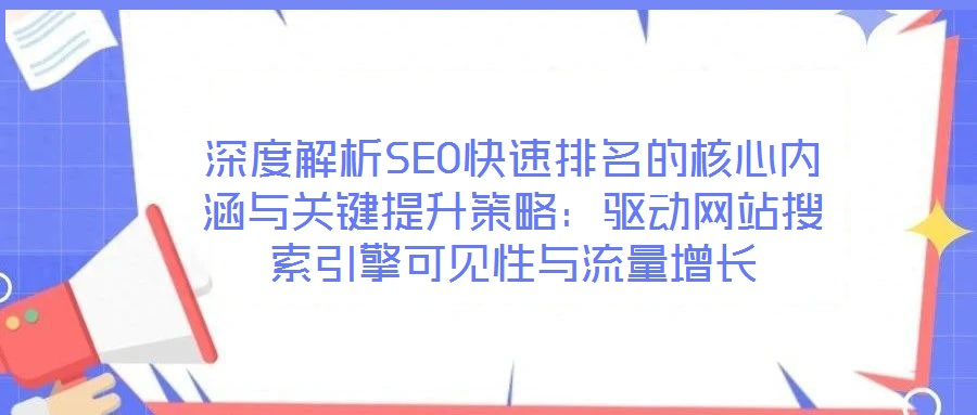 深度解析SEO快速排名的核心內(nèi)涵與關(guān)鍵提升策略：驅(qū)動(dòng)網(wǎng)站搜索引擎可見性與流量增長(zhǎng)