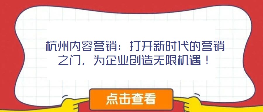 杭州內(nèi)容營(yíng)銷(xiāo)：打開(kāi)新時(shí)代的營(yíng)銷(xiāo)之門(mén)，為企業(yè)創(chuàng)造無(wú)限機(jī)遇！