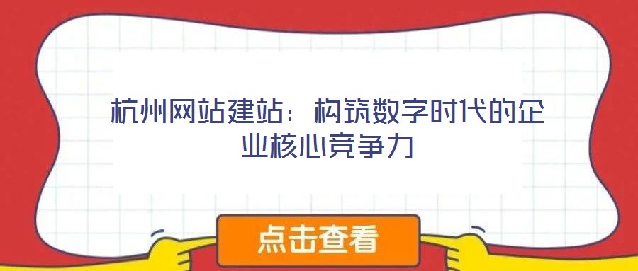 杭州網站建站：構筑數字時代的企業(yè)核心競爭力