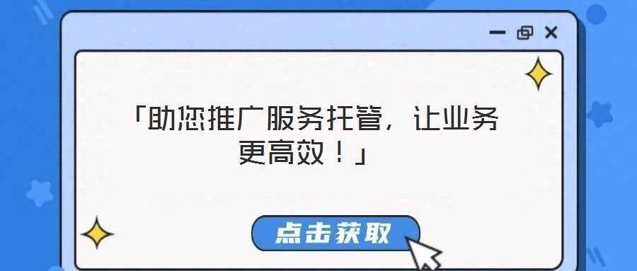 「助您推廣服務(wù)托管，讓業(yè)務(wù)更高效！」