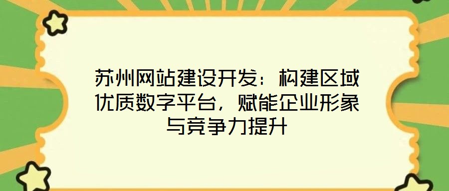 蘇州網(wǎng)站建設(shè)開(kāi)發(fā)：構(gòu)建區(qū)域優(yōu)質(zhì)數(shù)字平臺(tái)，賦能企業(yè)形象與競(jìng)爭(zhēng)力提升