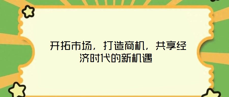  開拓市場，打造商機，共享經(jīng)濟時代的新機遇