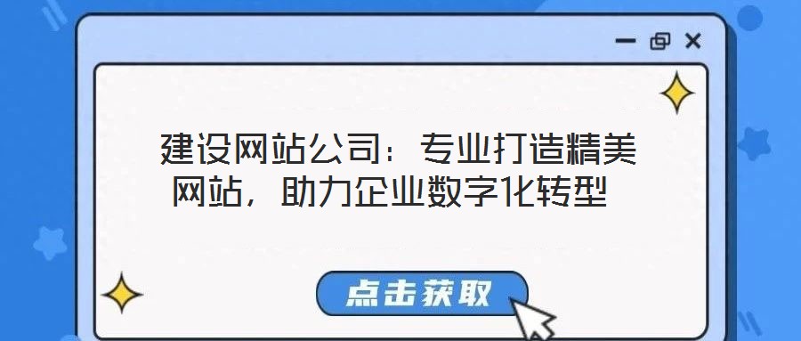  建設(shè)網(wǎng)站公司：專業(yè)打造精美網(wǎng)站，助力企業(yè)數(shù)字化轉(zhuǎn)型