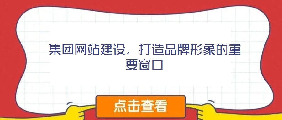 集團網(wǎng)站建設，打造品牌形象的重要窗口