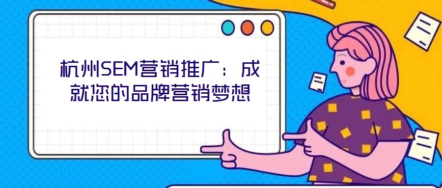 杭州SEM營(yíng)銷推廣：成就您的品牌營(yíng)銷夢(mèng)想