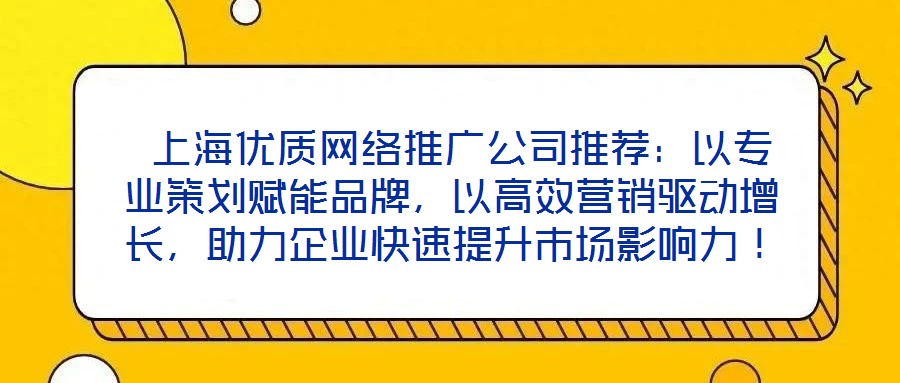  上海優(yōu)質(zhì)網(wǎng)絡(luò)推廣公司推薦：以專業(yè)策劃賦能品牌，以高效營(yíng)銷驅(qū)動(dòng)增長(zhǎng)，助力企業(yè)快速提升市場(chǎng)影響力！
