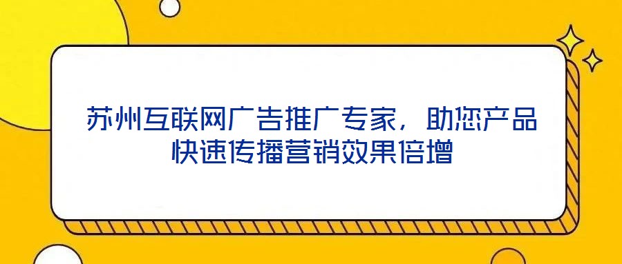 蘇州互聯(lián)網(wǎng)廣告推廣專家，助您產(chǎn)品快速傳播營銷效果倍增