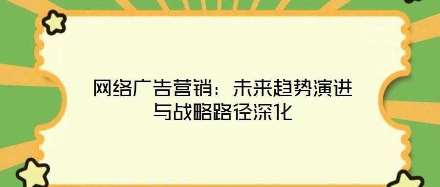 網(wǎng)絡(luò)廣告營銷：未來趨勢演進(jìn)與戰(zhàn)略路徑深化