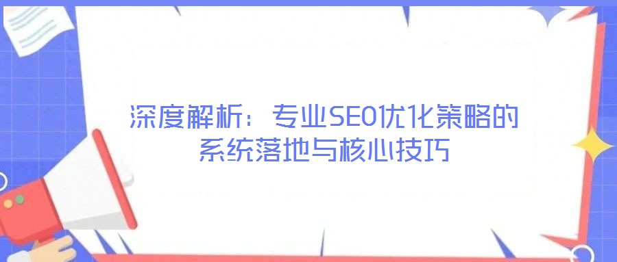 深度解析：專業(yè)SEO優(yōu)化策略的系統(tǒng)落地與核心技巧