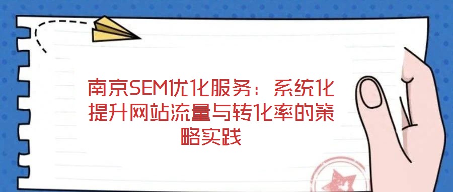 南京SEM優(yōu)化服務：系統(tǒng)化提升網站流量與轉化率的策略實踐