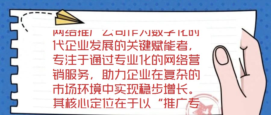 網(wǎng)絡(luò)推廣公司作為數(shù)字化時代企業(yè)發(fā)展的關(guān)鍵賦能者，專注于通過專業(yè)化的網(wǎng)絡(luò)營銷服務(wù)，助力企業(yè)在復(fù)雜的市場環(huán)境中實現(xiàn)穩(wěn)步增長。其核心定位在于以“推廣專家”的身份，深度
