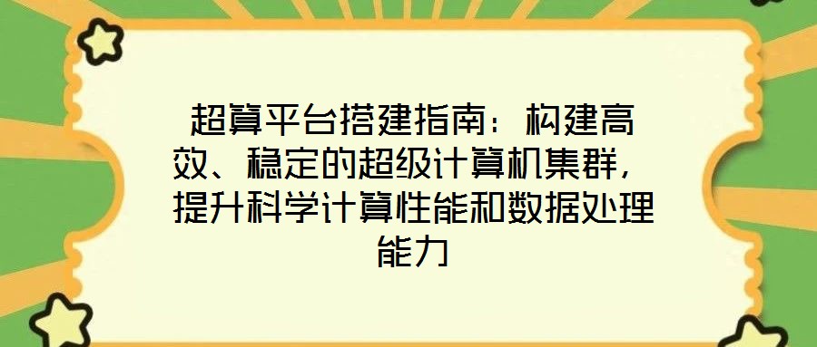 超算平臺(tái)搭建指南：構(gòu)建高效、穩(wěn)定的超級(jí)計(jì)算機(jī)集群，提升科學(xué)計(jì)算性能和數(shù)據(jù)處理能力