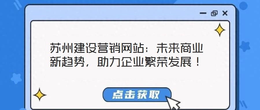 蘇州建設(shè)營銷網(wǎng)站：未來商業(yè)新趨勢(shì)，助力企業(yè)繁榮發(fā)展！