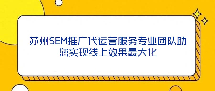 蘇州SEM推廣代運(yùn)營服務(wù)專業(yè)團(tuán)隊(duì)助您實(shí)現(xiàn)線上效果最大化
