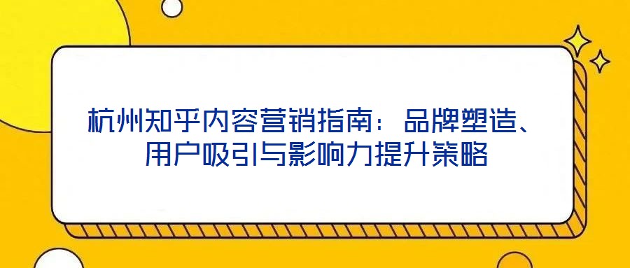 杭州知乎內(nèi)容營銷指南：品牌塑造、用戶吸引與影響力提升策略