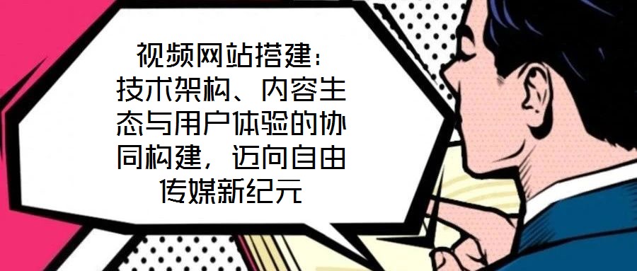  視頻網(wǎng)站搭建：技術架構、內(nèi)容生態(tài)與用戶體驗的協(xié)同構建，邁向自由傳媒新紀元