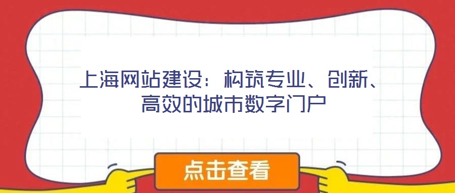 上海網站建設：構筑專業(yè)、創(chuàng)新、高效的城市數字門戶