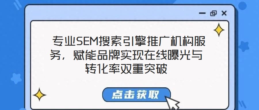  專(zhuān)業(yè)SEM搜索引擎推廣機(jī)構(gòu)服務(wù)，賦能品牌實(shí)現(xiàn)在線曝光與轉(zhuǎn)化率雙重突破