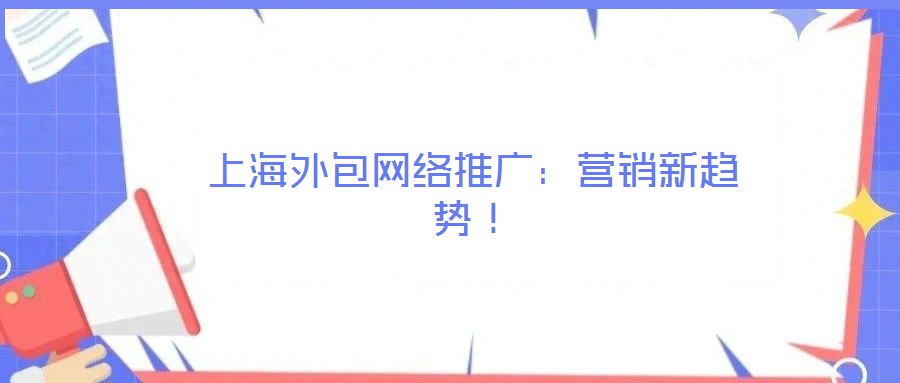 上海外包網(wǎng)絡(luò)推廣：營(yíng)銷新趨勢(shì)！